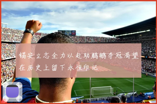 锡安立志全力以赴助鹈鹕夺冠渴望在历史上留下永恒印记