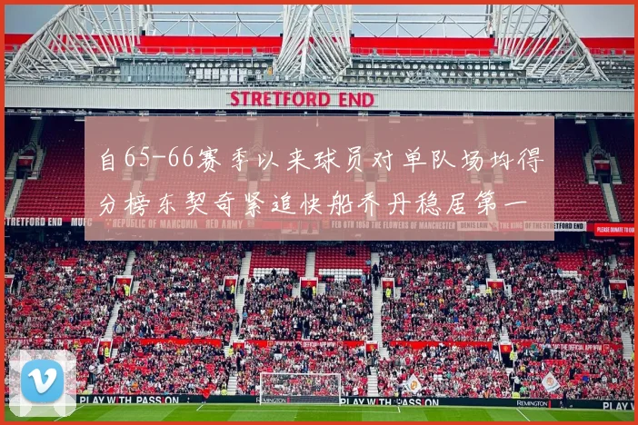 自65-66赛季以来球员对单队场均得分榜东契奇紧追快船乔丹稳居第一