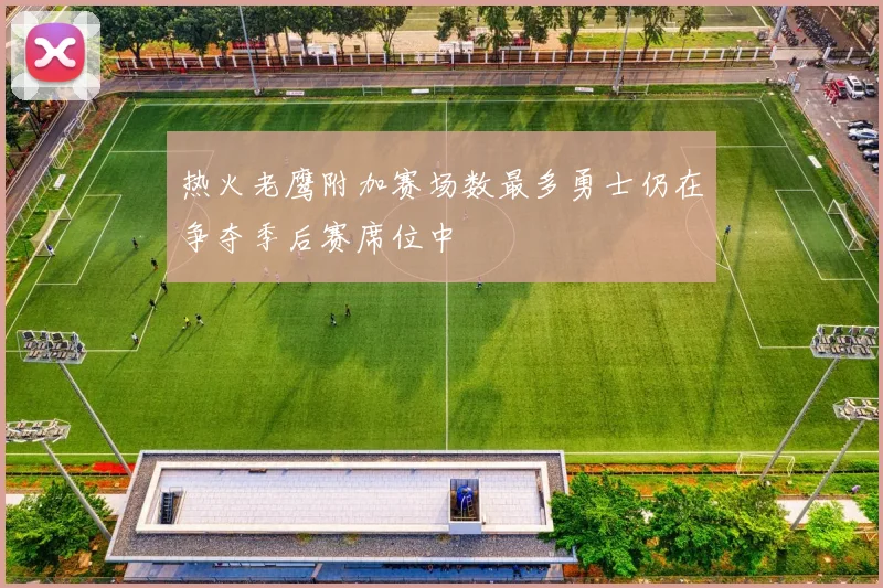 热火老鹰附加赛场数最多勇士仍在争夺季后赛席位中