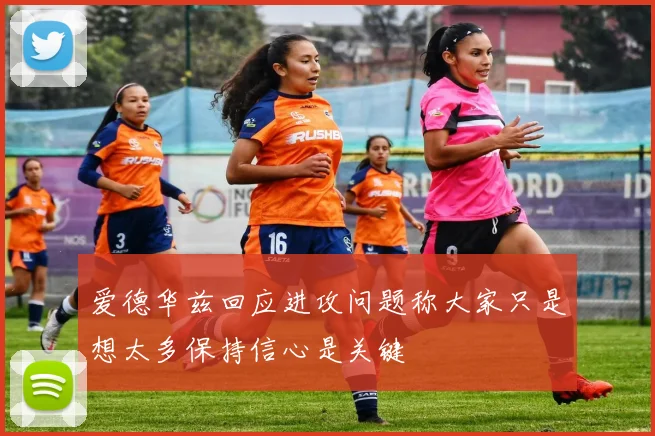 爱德华兹回应进攻问题称大家只是想太多保持信心是关键