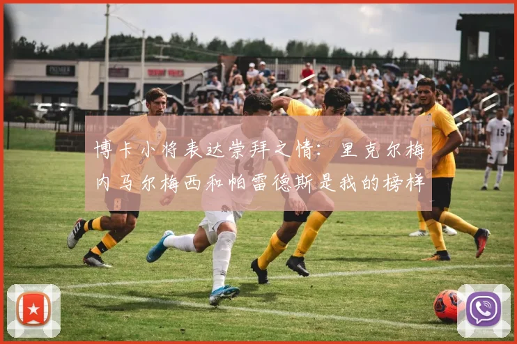 博卡小将表达崇拜之情：里克尔梅内马尔梅西和帕雷德斯是我的榜样