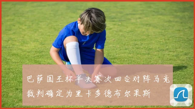 巴萨国王杯半决赛次回合对阵马竞裁判确定为里卡多德布尔果斯
