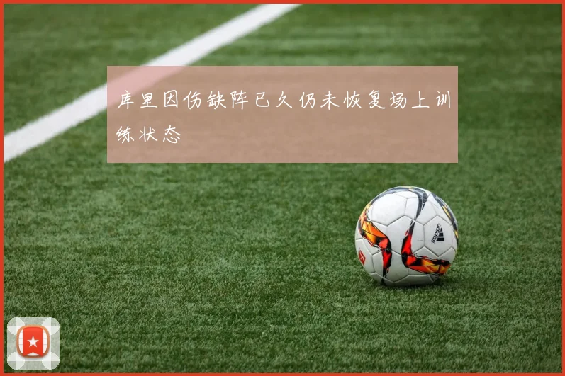 库里因伤缺阵已久仍未恢复场上训练状态