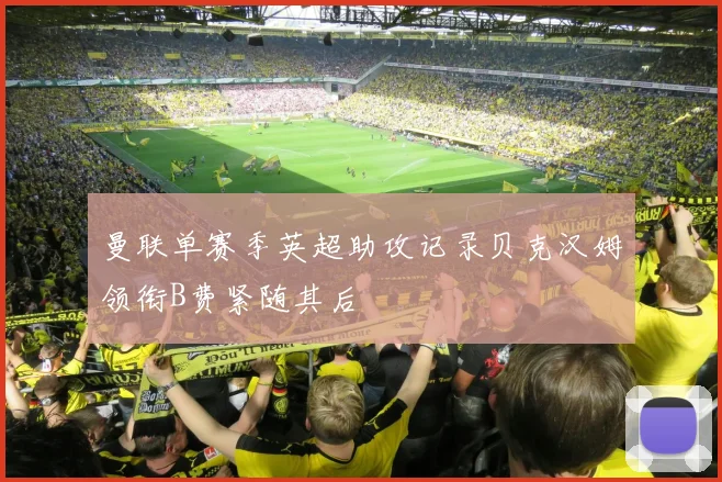 曼联单赛季英超助攻记录贝克汉姆领衔B费紧随其后