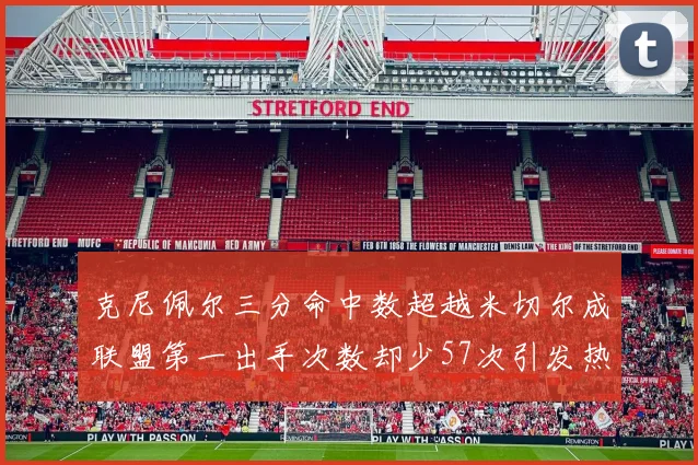 克尼佩尔三分命中数超越米切尔成联盟第一出手次数却少57次引发热议