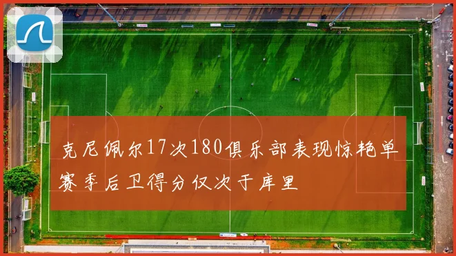 克尼佩尔17次180俱乐部表现惊艳单赛季后卫得分仅次于库里