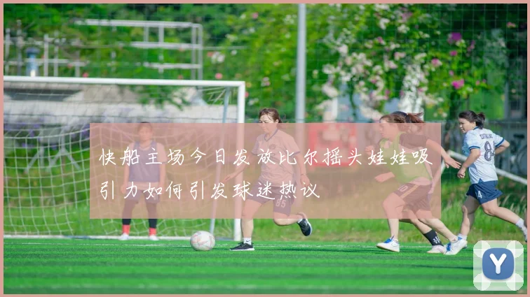 快船主场今日发放比尔摇头娃娃吸引力如何引发球迷热议