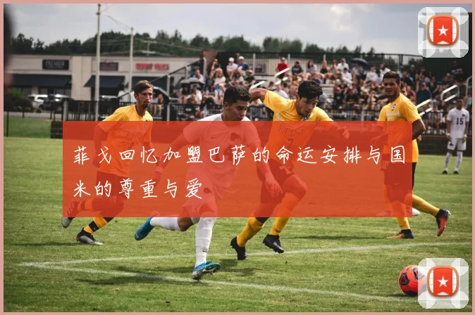 菲戈回忆加盟巴萨的命运安排与国米的尊重与爱