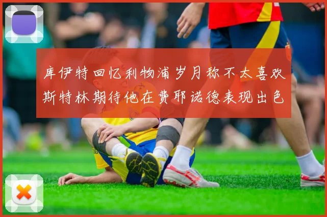 库伊特回忆利物浦岁月称不太喜欢斯特林期待他在费耶诺德表现出色