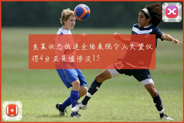 克莱状态低迷全场表现令人失望仅得4分正负值惨淡15