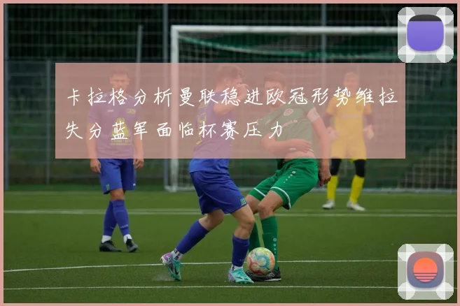 卡拉格分析曼联稳进欧冠形势维拉失分蓝军面临杯赛压力