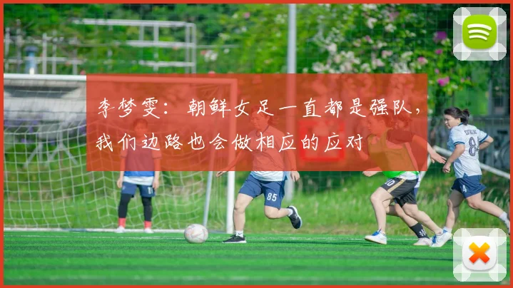 李梦雯：朝鲜女足一直都是强队，我们边路也会做相应的应对