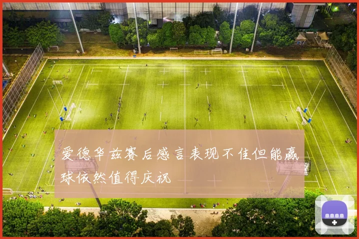 爱德华兹赛后感言表现不佳但能赢球依然值得庆祝