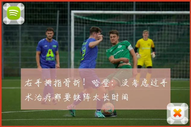 右手拇指骨折！哈登：没考虑过手术治疗那要缺阵太长时间