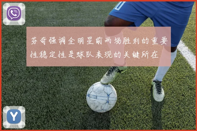 芬奇强调全明星前两场胜利的重要性稳定性是球队表现的关键所在